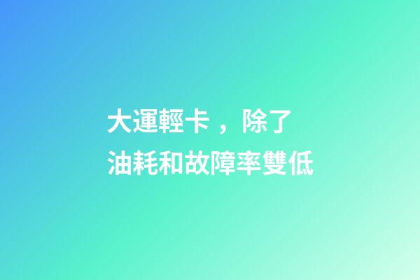 大運輕卡，除了油耗和故障率雙低-第1張-觀點-玄機派
